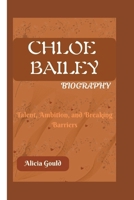 CHLOE BAILEY BIOGRAPHY: Talent, Ambition, and Breaking Barriers B0F38FGZKD Book Cover