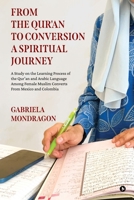 FROM THE QUR'AN TO CONVERSION A SPIRITUAL JOURNEY: A STUDY ON THE LEARNING PROCESS OF THE QUR'AN AND ARABIC LANGUAGE AMONG FEMALE MUSLIM CONVERTS FROM MEXICO AND COLOMBIA B0DQD7BQ17 Book Cover