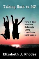 Talking Back to MS: How I Beat Multiple Sclerosis Using Low-Dose Naltrexone 1482605945 Book Cover