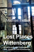 Lost Places - Wittenberg: 20 verlorene oder verborgene Orte, Gebäude und Kunstwerke 3746920957 Book Cover