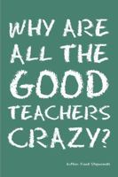 Why Are All the Good Teachers Crazy? 1432748297 Book Cover