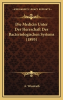 Die Medicin Unter Der Herrschaft Des Bacteriologischen Systems (1895) 1161112332 Book Cover
