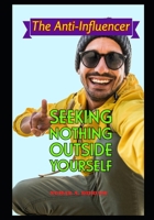 The Anti-Influencer: Seeking Nothing Outside Yourself B0DQ5VH3PS Book Cover