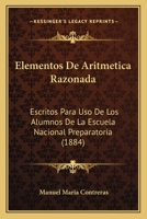 Elementos De Aritmetica Razonada: Escritos Para Uso De Los Alumnos De La Escuela Nacional Preparatoria (1884) 1161156593 Book Cover