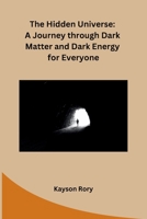 The Hidden Universe: A Journey through Dark Matter and Dark Energy for Everyone B0CPQ5G25T Book Cover