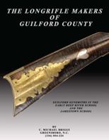 The Longrifle Makers of Guilford County: Guilford Gunsmiths in the Early Deep River School and the Jamestown School 0986182621 Book Cover