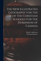 The New Illustrated Geography for the Use of the Christian Schools for the Dominion of Canada [microform] 1013306031 Book Cover