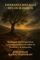 ESPERANZA MÁS ALLÁ DE LOS ELEGIDOS: Revisando las Perspectivas Cristianas Primitivas Sobre la Profecía y la Salvación (Spanish Edition) 1949586448 Book Cover