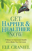 Get Happier & Healthier Now: 7-Steps to Improved Health & a Body You Can Love 1642799319 Book Cover