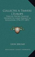 Collectes A Travers L'Europe: Pour Les Pretres Francais Deportes En Suisse Pendant La Revolution, 1794-1797 (1897) 1161036083 Book Cover
