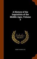 A History of the Inquisition of the Middle Ages; Volume 2 1514367440 Book Cover