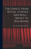 The Dance: From Ritual to Rock-and-Roll, Ballet to Ballroom 1013659120 Book Cover