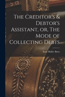 The Creditor's & Debtor's Assistant, or, The Mode of Collecting Debts 1017294666 Book Cover