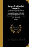 Boston, One Hundred Years a City: A Collection of Views Made From Rare Prints and Old Photographs Showing the Changes Which Have Occurred in Boston ... Its Existence as a City, 1822-1922; Volume 2 1017681678 Book Cover