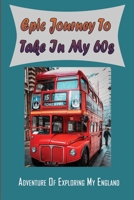 Epic Journey To Take In My 60s: Adventure Of Exploring My England: Unforgettable Travel Story B099BWT66Q Book Cover