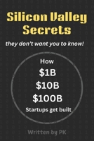 Silicon Valley Secrets -- They don't want you to know: How $1B, $10B, and $100B Startups Get Built B0DV41G9Y5 Book Cover
