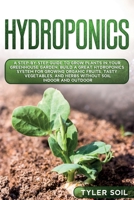 Hydroponics: A Step-By-Step Guide to Grow Plants in Your Greenhouse Garden. Build a Great Hydroponics System for Growing Organic Fruits, Tasty Vegetables, and Herbs Without Soil Indoor and Outdoor B085RT8FFB Book Cover