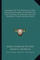 Remarks On The Proposed State Constitution And An Address To The Citizens Of Taunton On The Proposed Constitution 1166428044 Book Cover