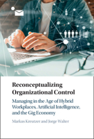 Reconceptualizing Organizational Control: Managing in the Age of Hybrid Workplaces, Artificial Intelligence, and the Gig Economy 1009282751 Book Cover