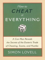 How to Cheat at Everything: A Con Man Reveals the Secrets of the Esoteric Trade of Cheating, Scams and Hustles 1560259736 Book Cover