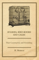 Aviaries, Bird-Rooms and Cages - Their Construction and Furnishing 1406789844 Book Cover