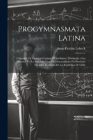 Progymnasmata Latina: Coleccion De Ejercicios Latinos I Castellanos, Destinada a Los Alumnos De La Segunda Clase De Humanidades Del Instituto Nacional ... De La República De Chile 1021332089 Book Cover