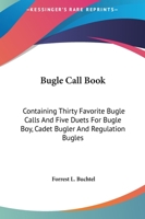 Bugle Call Book: Containing Thirty Favorite Bugle Calls and Five Duets for Bugle Boy, Cadet Bugler and Regulation Bugles 1258844524 Book Cover