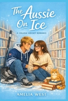 The Aussie On Ice: A College Hockey Romance B0GKH1ZVVM Book Cover