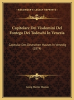 Capitolare Dei Visdomini Del Fontego Dei Todeschi In Venezia: Capitular Des Deutschen Hauses In Venedig (1874) 1160333769 Book Cover