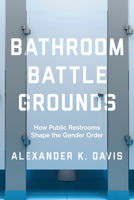 Bathroom Battlegrounds: How Public Restrooms Shape the Gender Order 0520300157 Book Cover