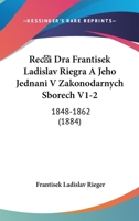 Reci Dra Frantisek Ladislav Riegra A Jeho Jednani V Zakonodarnych Sborech V1-2: 1848-1862 (1884) 1160766711 Book Cover