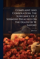 Complaint And Consolation, The Substance Of 2 Sermons Preached On The Death Of W. Savory... 1247684911 Book Cover
