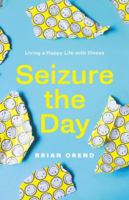 Seizure the Day: Living a Happy Life with Illness 1988298415 Book Cover