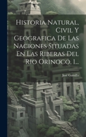 Historia Natural, Civil Y Geografica De Las Naciones Situadas En Las Riberas Del Rio Orinoco, 1... 1020582146 Book Cover