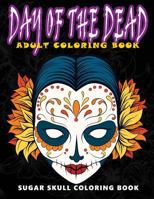 Day of the Dead: Sugar Skull Coloring Book at Midnight Version ( Skull Coloring Book for Adults, Relaxation & Meditation ) 1534976728 Book Cover