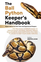 THE BALL PYTHON KEEPER’S HANDBOOK: THE PRACTICAL COMPLETE GUIDE TO MAINTENANCE, HOUSING, FEEDING, HEALTH REQUIREMENTS, AND EVERYTHING YOU NEED TO KNOW TO KEEP YOUR SNAKE THRIVING B0FDKP62KQ Book Cover