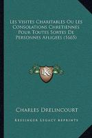 Les Visites Charitables Ou Les Consolations Chretiennes Pour Toutes Sortes De Personnes Afligees (1665) 1166334384 Book Cover