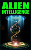 Alien Intelligence : Stepping up to the Galactic Neighborhood, Alien Blood, PSI Spies and Psychological Wars 0578633442 Book Cover