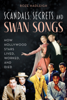 Scandals, Secrets and Swansongs: How Hollywood Stars Lived, Worked, and Died 1493060538 Book Cover