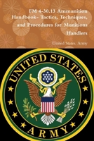 FM 4-30.13 Ammunition Handbook- Tactics, Techniques, and Procedures for Munitions Handlers 0359123961 Book Cover