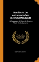 Handbuch Der Astronomischen Instrumentenkunde: H�lfsapparate. Ii. Uhren. Iii. Einzelne Theile Der Instrumente 0344387089 Book Cover