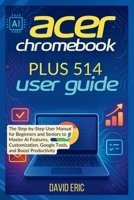 ACER CHROMEBOOK PLUS 514 USER GUIDE: The Step-by-Step User Manual for Beginners and Seniors to Master AI Features, Customization, Google Tools, and Boost Productivity B0FNC432SC Book Cover