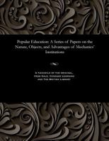 Popular Education: A Series of Papers on the Nature, Objects, and Advantages of Mechanics' Institutions 1535808667 Book Cover