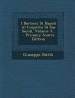 I Borboni Di Napoli Al Cospetto Di Sue Secoli, Volume 3... 1295103524 Book Cover