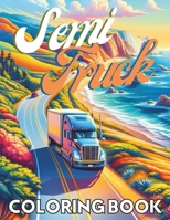Semi Truck Coloring Book: Explore the Power and Beauty of Semi-Trucks - Perfect for Kids, Adults, and Truck Enthusiasts B0CVN2WS9P Book Cover