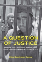 A Question of Justice: Criminal Trials, Notorious Homicides, and Public Opinion in Twentieth-Century Mexico (Confluencias) 1496244974 Book Cover