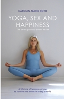 YOGA, SEX AND HAPPINESS: The smart guide to better health 1738449408 Book Cover