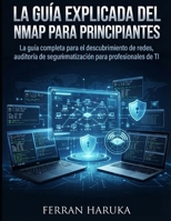 LA GUÍA EXPLICADA DEL NMAP PARA PRINCIPIANTES: La guía completa para el descubrimiento de redes, auditoría de seguridad y automatización para profesionales de TI (Spanish Edition) B0HDMDTF41 Book Cover