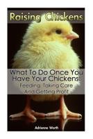 Raising Chickens: What to Do Once You Have Your Chickens: Feeding, Taking Care and Getting Profit: (chicken coops for dummies, raising chickens for eggs) ... to raise chickens, chicken coops and runs) 1532749686 Book Cover
