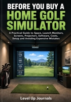 Before You Buy a Home Golf Simulator: A Practical Guide to Space, Launch Monitors, Screens, Projectors, Software, Costs, Setup and Avoiding Expensive Mistakes B0HK5QD5QV Book Cover
